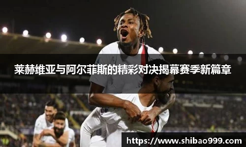 莱赫维亚与阿尔菲斯的精彩对决揭幕赛季新篇章