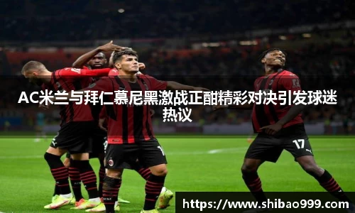 AC米兰与拜仁慕尼黑激战正酣精彩对决引发球迷热议