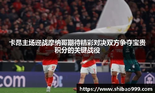 卡昂主场迎战摩纳哥期待精彩对决双方争夺宝贵积分的关键战役
