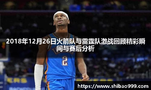 2018年12月26日火箭队与雷霆队激战回顾精彩瞬间与赛后分析