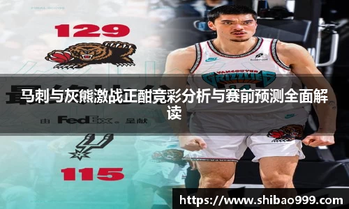 马刺与灰熊激战正酣竞彩分析与赛前预测全面解读