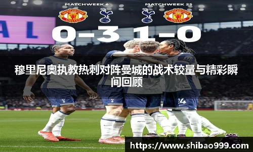 穆里尼奥执教热刺对阵曼城的战术较量与精彩瞬间回顾